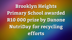 Brooklyn Heights Primary School awarded R10 000 prize by Danone NutriDay for recycling efforts