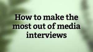 How to make the most out of media interviews