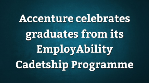 Accenture celebrates graduates from its EmployAbility Cadetship Programme