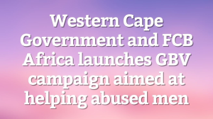 Western Cape Government and FCB Africa launches GBV campaign aimed at helping abused men