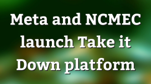 Meta and NCMEC launch Take it Down platform