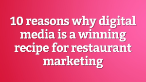 10 reasons why digital media is a winning recipe for restaurant marketing