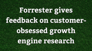 Forrester gives feedback on customer-obsessed growth engine research