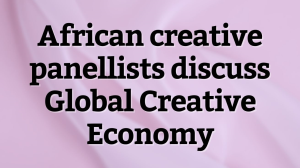 African creative panellists discuss Global Creative Economy