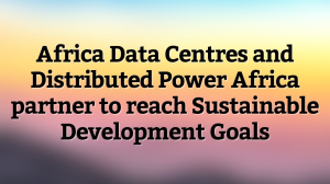 Africa Data Centres and Distributed Power Africa partner to reach Sustainable Development Goals