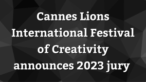 <i>Cannes Lions International Festival of Creativity</i> announces 2023 jury