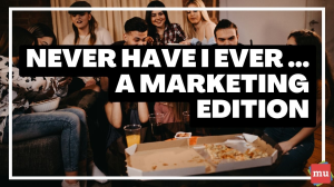 Never have I ever … a marketing edition