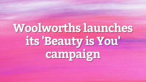 Woolworths launches its 'Beauty is You' campaign