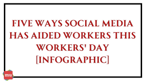 Five ways social media has aided workers this Workers’ Day [Infographic]