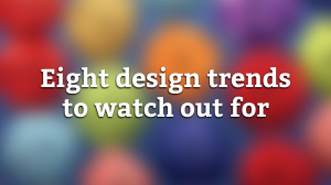 Eight design trends to watch out for