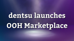 dentsu launches OOH Marketplace