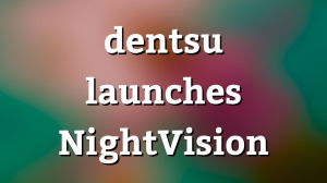 dentsu launches NightVision