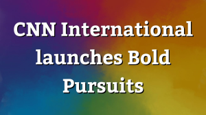 CNN International launches <i>Bold Pursuits</i>