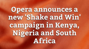 Opera announces a new 'Shake and Win' campaign in Kenya, Nigeria and South Africa
