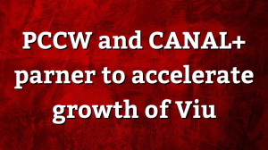 PCCW and CANAL+ parner to accelerate growth of Viu