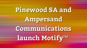 Pinewood SA and Ampersand Communications launch Motify™