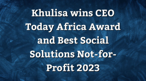Khulisa wins <i>CEO Today Africa Award</i> and <i>Best Social Solutions Not-for-Profit 2023</i>