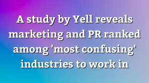 A study by Yell reveals marketing and PR ranked among 'most confusing' industries to work in