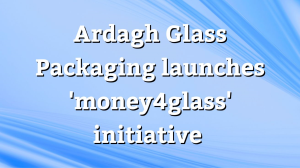 Ardagh Glass Packaging launches 'money4glass' initiative