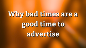 Why bad times are a good time to advertise