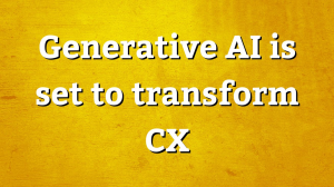 Generative AI is set to transform CX