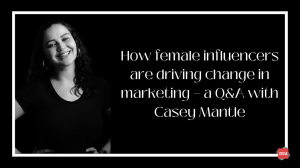 How female influencers are driving change in marketing — a Q&A with Casey Mantle
