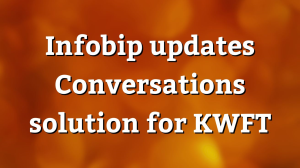 Infobip updates Conversations solution for KWFT