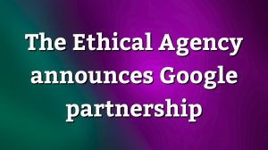 The Ethical Agency announces Google partnership