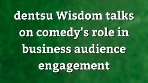 dentsu <i>Wisdom</i> highlights comedy's role in business audience engagement