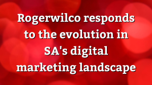 Rogerwilco responds to the evolution in SA's digital marketing landscape