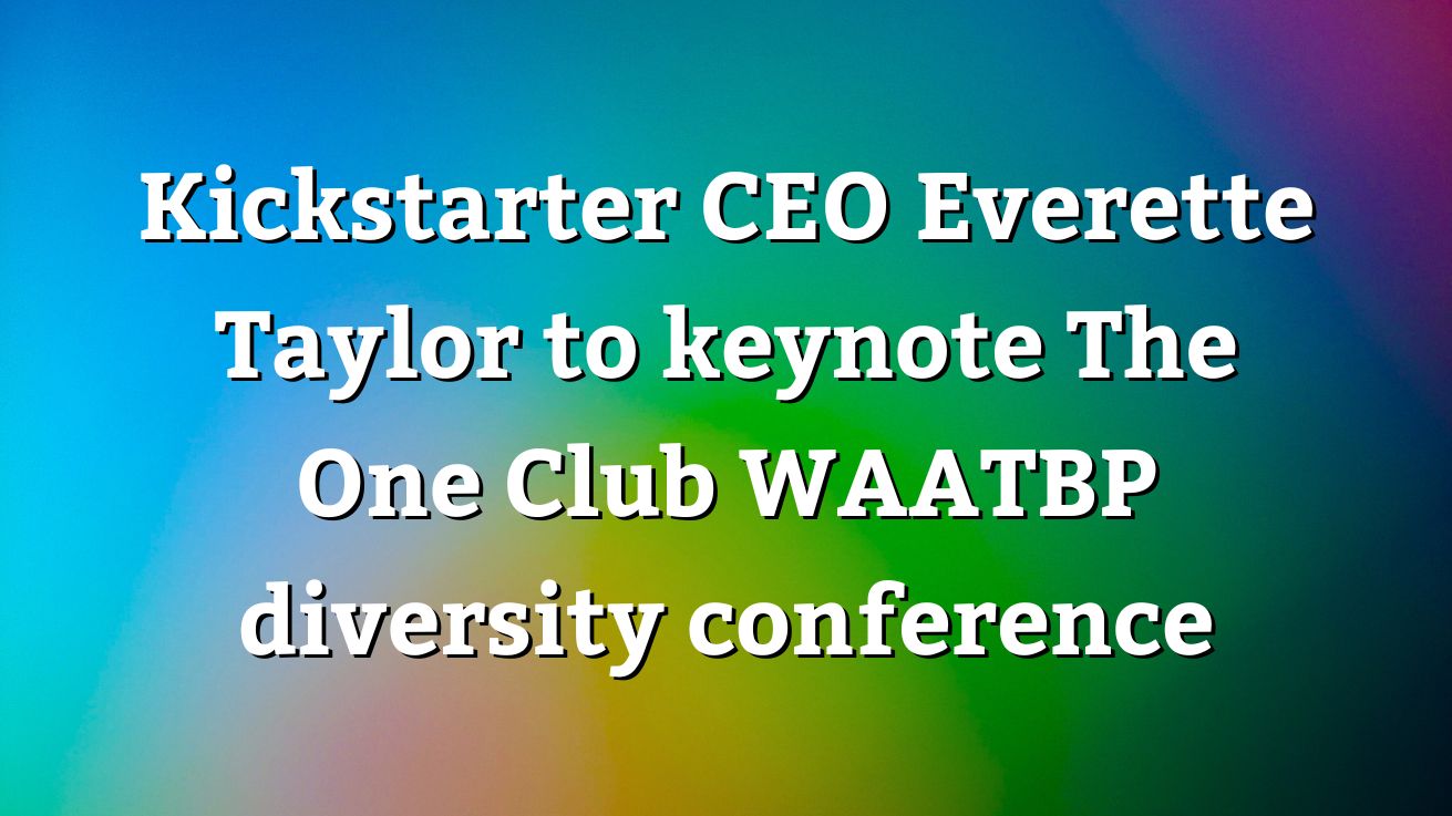 Kickstarter CEO Everette Taylor to keynote The One Club WAATBP