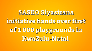 SASKO Siyasizana initiative hands over first of 1 000 playgrounds in KwaZulu-Natal