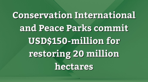 Conservation International and Peace Parks commit USD$150-million for restoring 20 million hectares