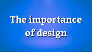 The importance of design