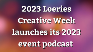 2023 <i>Loeries</i> Creative Week launches its 2023 event podcast