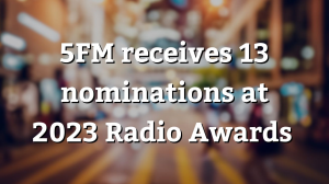 <i>5FM</i> receives 13 nominations at 2023 <i>Radio Awards</i>