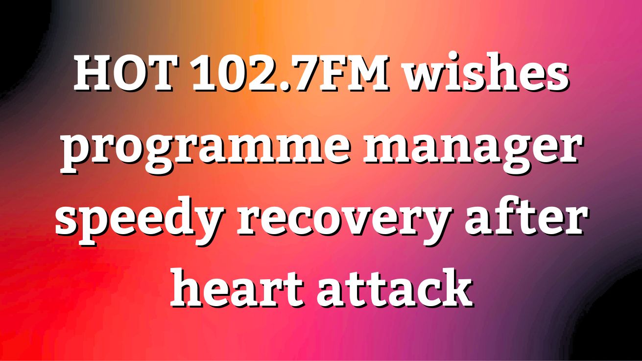 HOT 102.7FM wishes programme manager speedy recovery after heart attack