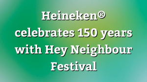 Heineken<sup>®</sup> celebrates 150 years with <i>Hey Neighbour Festival</i>