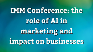 <i>IMM Conference</i>: the role of AI in marketing and impact on businesses
