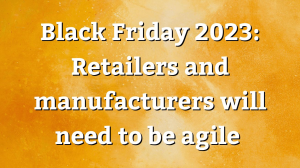 Black Friday 2023: Retailers and manufacturers will need to be agile