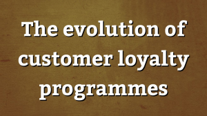 The evolution of customer loyalty programmes