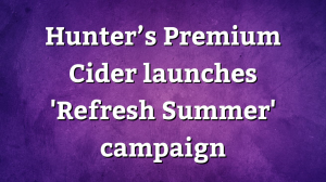 Hunter’s Premium Cider launches 'Refresh Summer' campaign