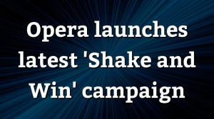 Opera launches latest 'Shake and Win' campaign