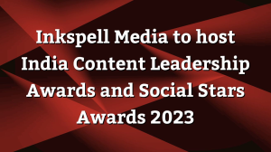 Inkspell Media to host <i>India Content Leadership Awards</i> and <i>Social Stars Awards</i> 2023