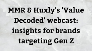 MMR & Huxly's <i>Value Decoded </i> webcast: insights for brands targeting Gen Z