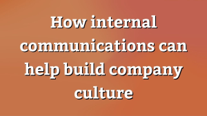 How internal communications can help build company culture