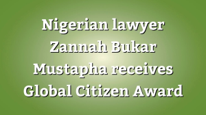 Nigerian lawyer Zannah Bukar Mustapha receives <i>Global Citizen Award</i>