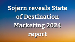 Sojern releases <i>State of Destination Marketing 2024</i> report