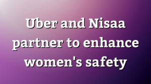 Uber and Nisaa partner to enhance women's safety