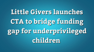 Little Givers launches CTA to bridge funding gap for underprivileged children